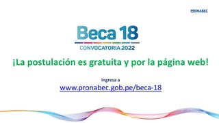 ¡La postulación es gratuita y por la página web!
Ingresa a
www.pronabec.gob.pe/beca-18
 