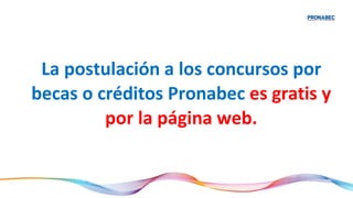 La postulación a los concursos por
becas o créditos Pronabec es gratis y
por la página web.
 