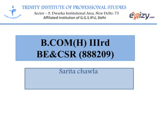 TRINITY INSTITUTE OF PROFESSIONAL STUDIES
Sector – 9, Dwarka Institutional Area, New Delhi-75
Affiliated Institution of G.G.S.IP.U, Delhi
B.COM(H) IIIrd
BE&CSR (888209)
Sarita chawla
 