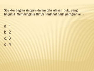 Struktur bagian sinopsis dalam teks ulasan buku yang
berjudul Membungkus Mimpi terdapat pada paragraf ke ....
a. 1
b. 2
c. 3
d. 4
 