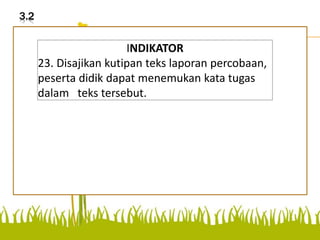 3.2
Disajikan teks laporan
percobaan, peserta didk
dapat menemukan kata tugas
dalam teks tersebut.
INDIKATOR
23. Disajikan kutipan teks laporan percobaan,
peserta didik dapat menemukan kata tugas
dalam teks tersebut.
 
