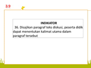 3.9
Disajikan paragraf teks
diskusi, peserta didik dapat
menentukan kalimat utama
dalam paragraf tersebut.
INDIKATOR
36. Disajikan paragraf teks diskusi, peserta didik
dapat menentukan kalimat utama dalam
paragraf tersebut.
 