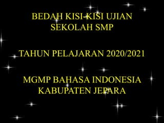 BEDAH KISI-KISI UJIAN
SEKOLAH SMP
TAHUN PELAJARAN 2020/2021
MGMP BAHASA INDONESIA
KABUPATEN JEPARA
 