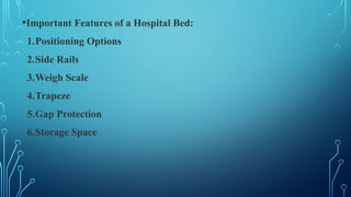 •Important Features of a Hospital Bed:
1.Positioning Options
2.Side Rails
3.Weigh Scale
4.Trapeze
5.Gap Protection
6.Storage Space
 