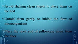 • Avoid shaking clean sheets to place them on
the bed
• Unfold them gently to inhibit the flow of
microorganisms
• Place the open end of pillowcase away from
the door
 