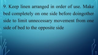 9. Keep linen arranged in order of use. Make
bed completely on one side before doingother
side to limit unnecessary movement from one
side of bed to the opposite side
 