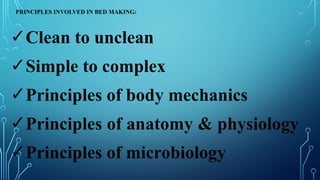 PRINCIPLES INVOLVED IN BED MAKING:
✓Clean to unclean
✓Simple to complex
✓Principles of body mechanics
✓Principles of anatomy & physiology
✓Principles of microbiology
 