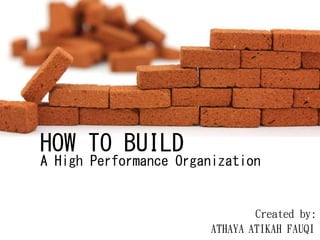 HOW TO BUILD
A High Performance Organization
Created by:
FAUQIATHAYA ATIKAH
 