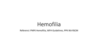 Hemofilia
Referensi: PNPK Hemofilia, WFH Guidelines, PPK IKA RSCM
 