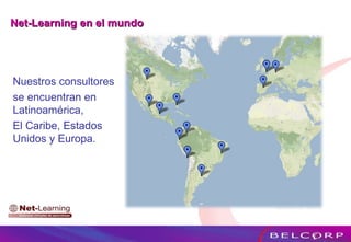 Net-Learning en el mundo Nuestros consultores  se encuentran en Latinoamérica,  El Caribe, Estados Unidos y Europa. 
