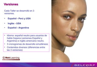 Versiones  Inglés - USA Español - Argentina Cada Taller se desarrolló en 3 versiones. Español - Perú y USA Idioma: español neutro para usuarios de habla hispana (versiones Español y Argentina) e inglés americano neutro. 3 cronogramas de desarrollo simultáneos Contenidos diversos (diferencias entre las 3 versiones) 