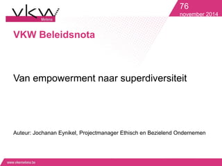 VKW Beleidsnota
Van empowerment naar superdiversiteit
Auteur: Jochanan Eynikel, Projectmanager Ethisch en Bezielend Ondernemen
76
november 2014
 