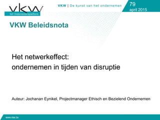VKW Beleidsnota
79
april 2015
Het netwerkeffect:
ondernemen in tijden van disruptie
Auteur: Jochanan Eynikel, Projectmanager Ethisch en Bezielend Ondernemen
 
