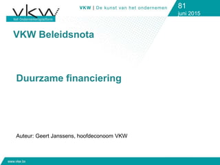 VKW Beleidsnota
81
juni 2015
Duurzame financiering
Auteur: Geert Janssens, hoofdeconoom VKW
 