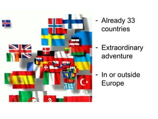 - Already 33
countries
- Extraordinary
adventure
- In or outside
Europe