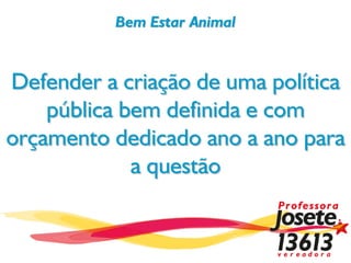 Bem Estar Animal


Defender a criação de uma política
    pública bem definida e com
orçamento dedicado ano a ano para
             a questão
 