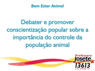 Bem Estar Animal


     Debater e promover
conscientização popular sobre a
  importância do controle da
       população animal
 