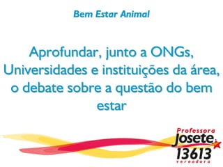 Bem Estar Animal


    Aprofundar, junto a ONGs,
Universidades e instituições da área,
 o debate sobre a questão do bem
               estar
 