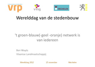 Werelddag van de stedenbouw


‘t groen-blauw(-geel -oranje) netwerk is
             van iedereen

Ben Wuyts
Vlaamse Landmaatschappij
 