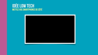 idée low tech
Mettez vos smartphones de côté
 