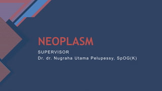 Click to edit Master title style
1
NEOPLASM
SUPERVISOR
Dr. dr. Nugraha Utama Pelupessy, SpOG(K)
 