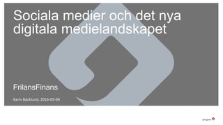 Sociala medier och det nya
digitala medielandskapet
Karin Bäcklund, 2016-05-04
FrilansFinans
 