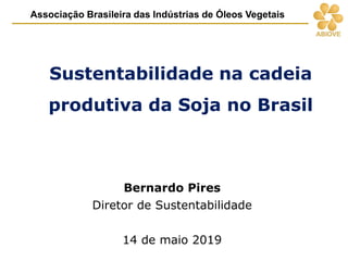 Sustentabilidade na cadeia
produtiva da Soja no Brasil
Bernardo Pires
Diretor de Sustentabilidade
14 de maio 2019
Associação Brasileira das Indústrias de Óleos Vegetais
 