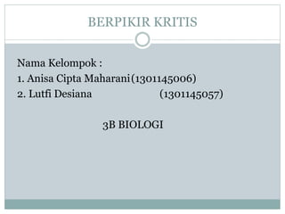 BERPIKIR KRITIS
Nama Kelompok :
1. Anisa Cipta Maharani(1301145006)
2. Lutfi Desiana (1301145057)
3B BIOLOGI
 
