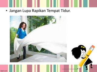 • Jangan Lupa Rapikan Tempat Tidur.

 