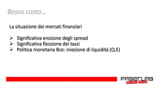 Basso costo…
La situazione dei mercati finanziari
 Significativa erosione degli spread
 Significativa flessione dei tassi
 Politica monetaria Bce: iniezione di liquidità (Q.E)
 