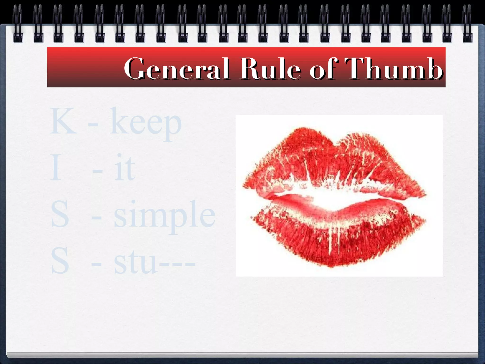 General Rule of Thumb K - keep I  - it S  - simple S  - stu---  