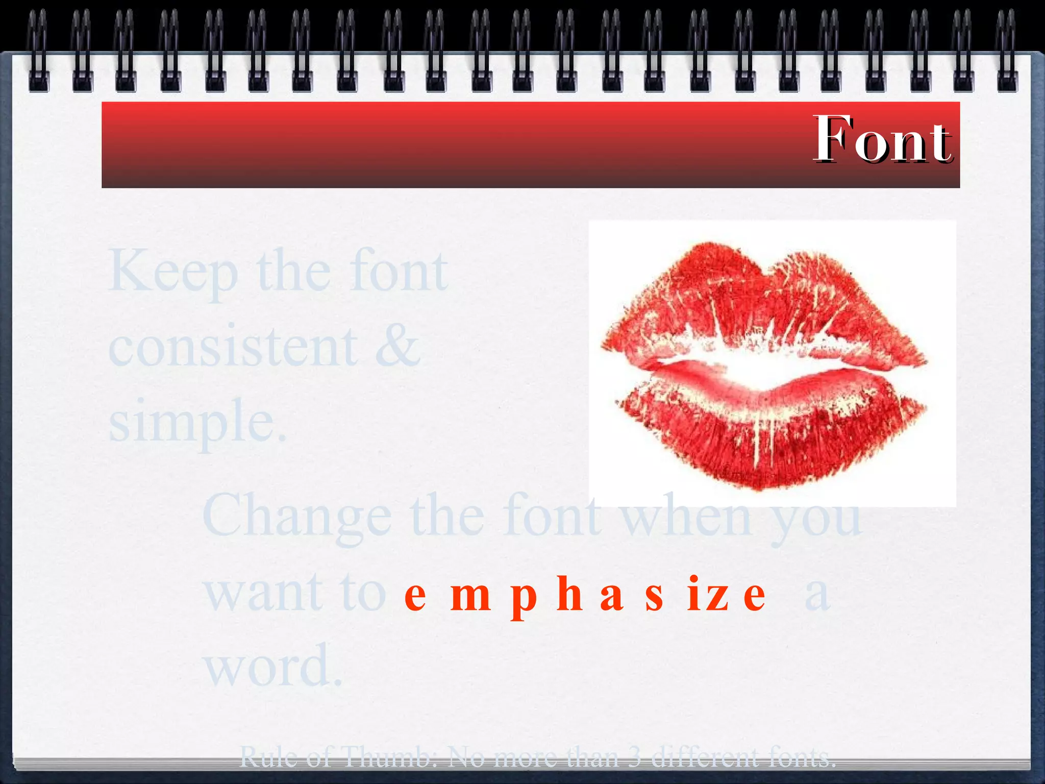Font Keep the font consistent & simple. Change the font when you want to  emphasize  a word.  Rule of Thumb: No more than 3 different fonts. 