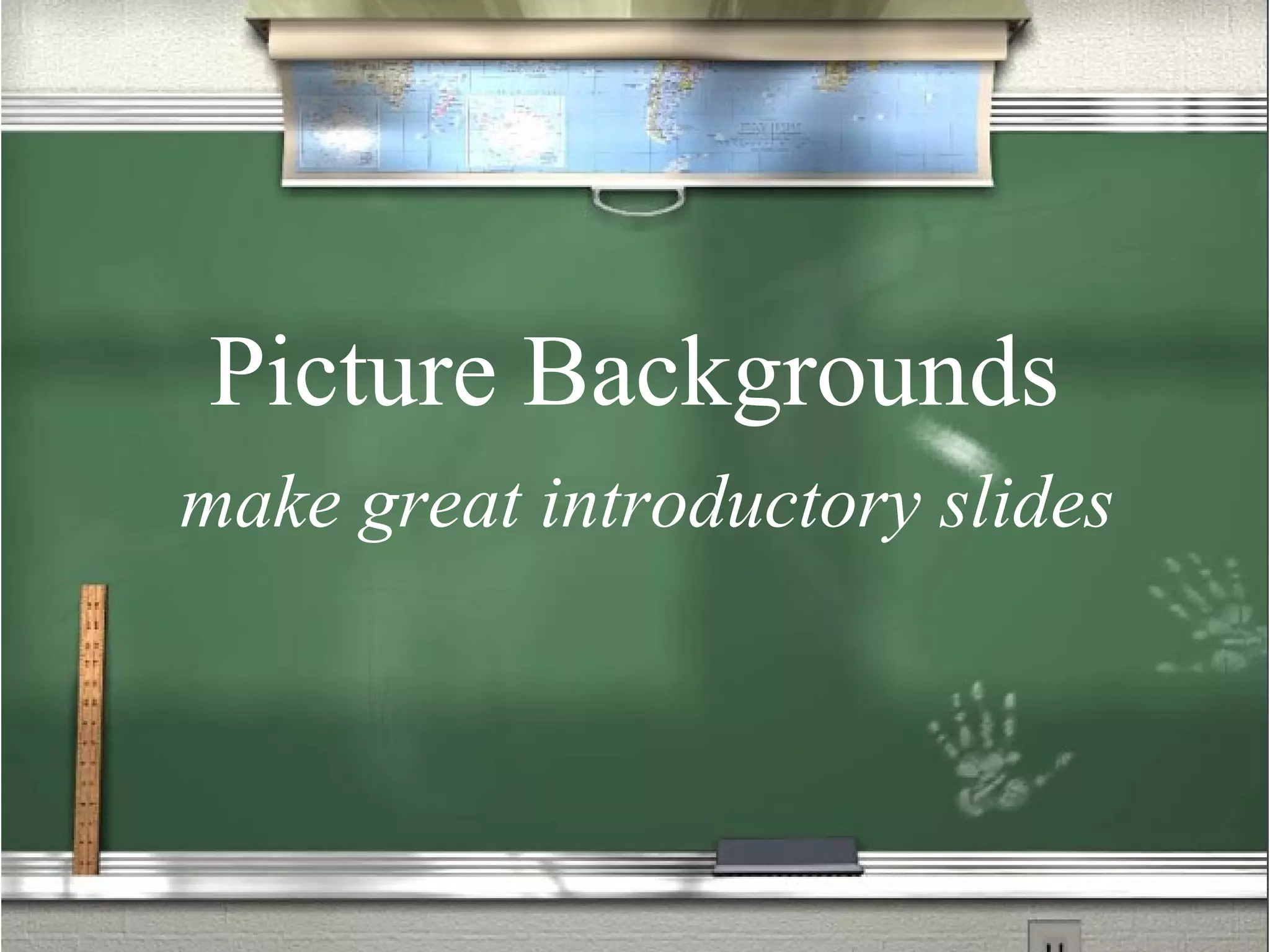 Picture Backgrounds make great introductory slides 