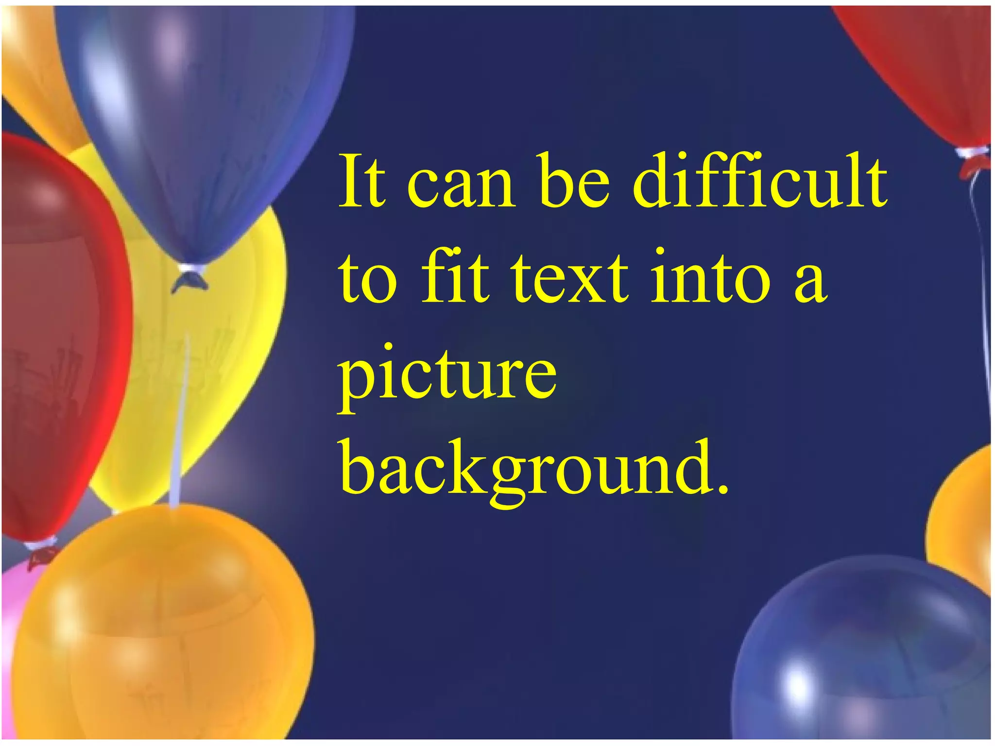 It can be difficult to fit text into a picture  background. 