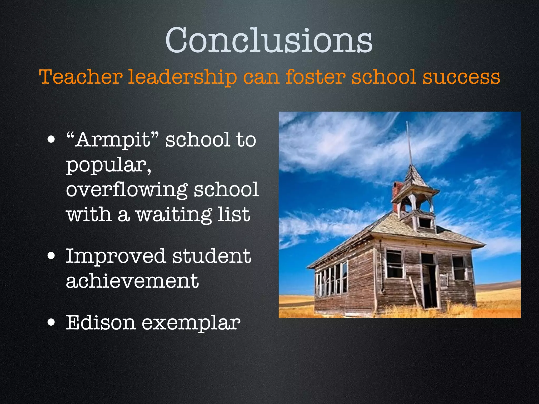“Armpit” school to popular, overflowing school with a waiting list Improved student achievement Edison exemplar Teacher leadership can foster school success Conclusions 