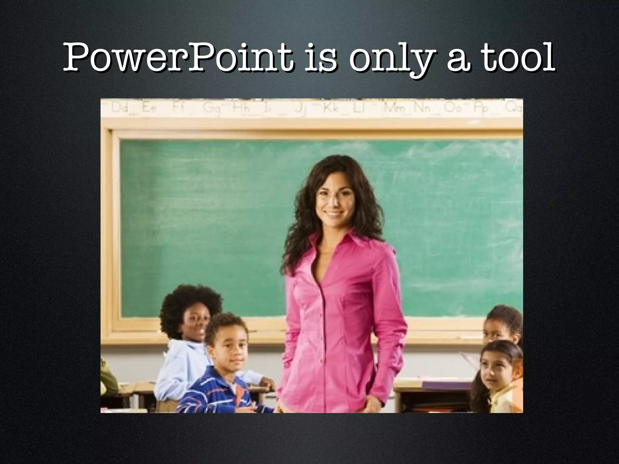 PowerPoint is only a tool 