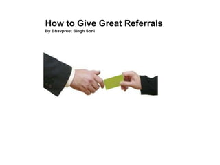 How to Give Great Referrals
By Bhavpreet Singh Soni
 