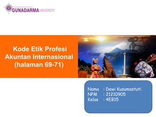 Kode Etik Profesi
Akuntan Internasional
(halaman 69-71)

Nama : Dewi Kusumastuti
NPM : 21210905
Kelas : 4EB15

 