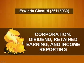 CORPORATION:
DIVIDEND, RETAINED
EARNING, AND INCOME
REPORTING
Erwinda Giastuti (36115039)
 
