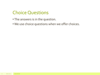 Choice Questions 
• The answers is in the question. 
•We use choice questions when we offer choices. 
July 22, 17 2012 Footer text here 
 