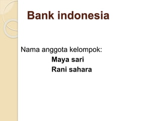 Bank indonesia
Nama anggota kelompok:
Maya sari
Rani sahara
 
