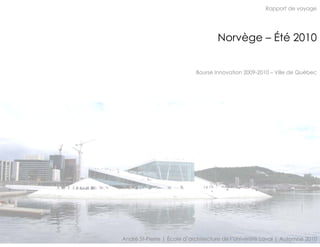 Rapport de voyage




                                    Norvège – Été 2010


                            Bourse Innovation 2009-2010 – Ville de Québec




André St-Pierre | École d’architecture de l’Université Laval | Automne 2010
 