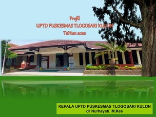 KEPALA UPTD PUSKESMAS TLOGOSARI KULON
dr Nurhayati. M.Kes
 