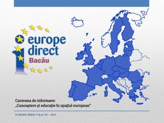Caravana de informare:
„Cunoaştere şi educaţie în spaţiul european”

EUROPE DIRECT BACĂU - 2012
 