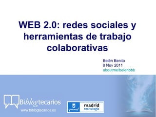WEB 2.0: redes sociales y herramientas de trabajo colaborativas Belén Benito  8 Nov 2011 aboutme/belenbbb 