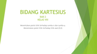 BIDANG KARTESIUS
BAB 2
KELAS VIII
Menentukan posisi titik terhadap sumbu-x dan sumbu-y.
Menentukan posisi titik terhadap titik asal (0,0)
 