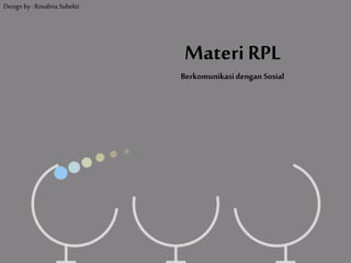 Materi RPL
Berkomunikasidengan Sosial
Design by : Rosalina Subekti
 
