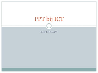 PPT bij ICT

  LISTNPLAY
 