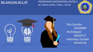 BILANGAN BULAT PENDIDIKAN MATEMATIKA MI/SD 2
M. Fahmi Arifin, S.Pd.I., M.Pd.
Rita Zuraida
18520090
Norhidayati
18520117
Halimatus Sa’diah
18520118
 