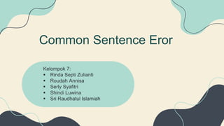 Common Sentence Eror
Kelompok 7:
 Rinda Septi Zulianti
 Roudah Annisa
 Serly Syafitri
 Shindi Luwina
 Sri Raudhatul Islamiah
 